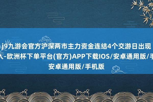 j9九游会官方沪深两市主力资金连结4个交游日出现净流入-欧洲杯下单平台(官方)APP下载IOS/安卓通用版/手机版