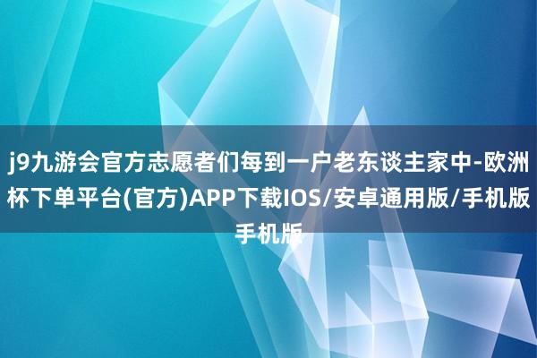 j9九游会官方志愿者们每到一户老东谈主家中-欧洲杯下单平台(官方)APP下载IOS/安卓通用版/手机版