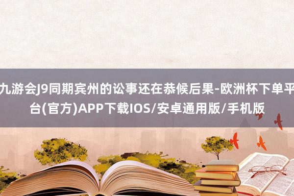 九游会J9同期宾州的讼事还在恭候后果-欧洲杯下单平台(官方)APP下载IOS/安卓通用版/手机版