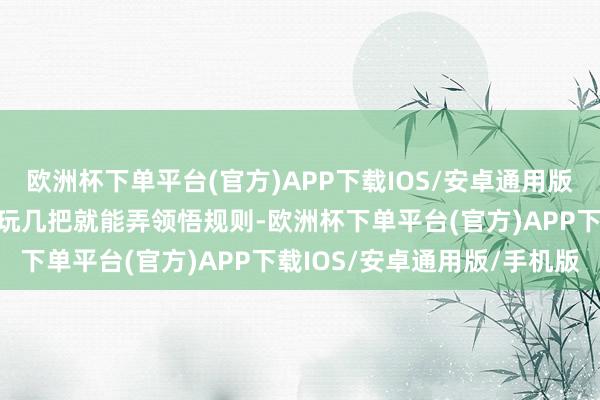 欧洲杯下单平台(官方)APP下载IOS/安卓通用版/手机版基本跟酒馆雇主玩几把就能弄领悟规则-欧洲杯下单平台(官方)APP下载IOS/安卓通用版/手机版