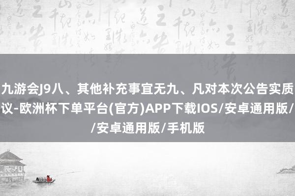 九游会J9八、其他补充事宜无九、凡对本次公告实质建议筹议-欧洲杯下单平台(官方)APP下载IOS/安卓通用版/手机版