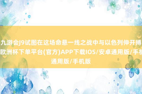 九游会J9试图在这场命悬一线之战中与以色列伸开搏斗-欧洲杯下单平台(官方)APP下载IOS/安卓通用版/手机版