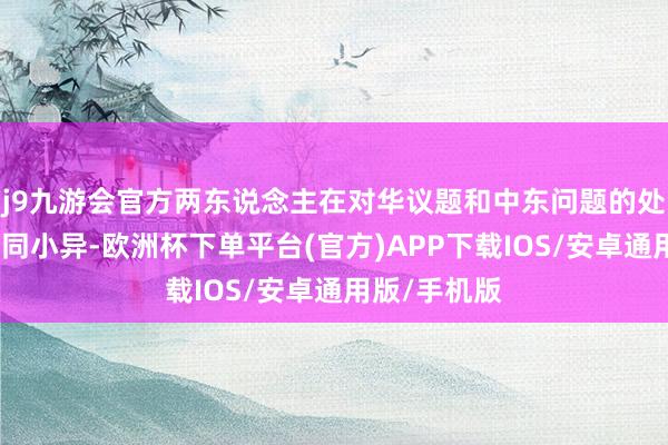 j9九游会官方两东说念主在对华议题和中东问题的处理手法也大同小异-欧洲杯下单平台(官方)APP下载IOS/安卓通用版/手机版