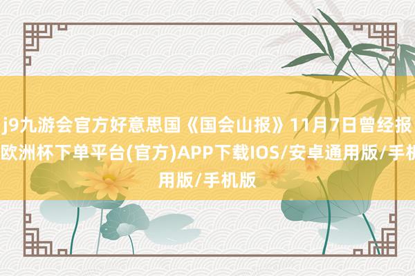 j9九游会官方好意思国《国会山报》11月7日曾经报谈-欧洲杯下单平台(官方)APP下载IOS/安卓通用版/手机版