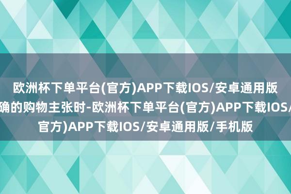 欧洲杯下单平台(官方)APP下载IOS/安卓通用版/手机版当用户有明确的购物主张时-欧洲杯下单平台(官方)APP下载IOS/安卓通用版/手机版