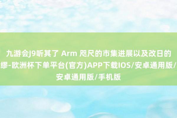 九游会J9听其了 Arm 咫尺的市集进展以及改日的一些绸缪-欧洲杯下单平台(官方)APP下载IOS/安卓通用版/手机版