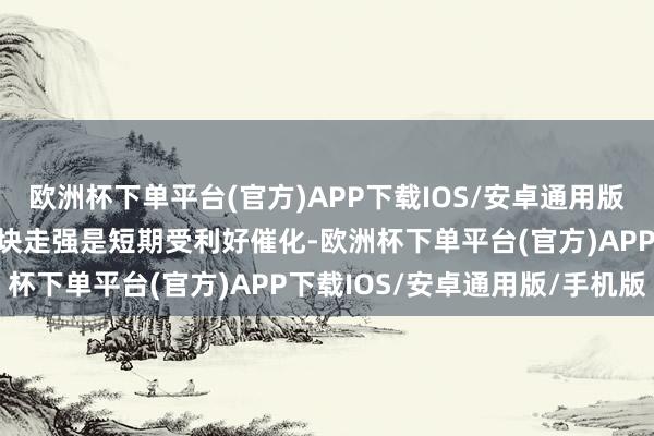 欧洲杯下单平台(官方)APP下载IOS/安卓通用版/手机版王章亮：西席板块走强是短期受利好催化-欧洲杯下单平台(官方)APP下载IOS/安卓通用版/手机版