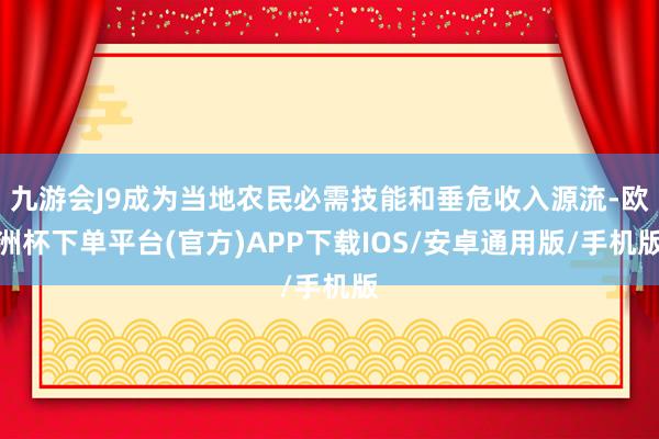 九游会J9成为当地农民必需技能和垂危收入源流-欧洲杯下单平台(官方)APP下载IOS/安卓通用版/手机版