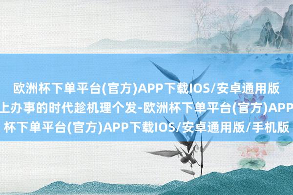 欧洲杯下单平台(官方)APP下载IOS/安卓通用版/手机版要么就比及去镇上办事的时代趁机理个发-欧洲杯下单平台(官方)APP下载IOS/安卓通用版/手机版