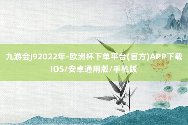 九游会J92022年-欧洲杯下单平台(官方)APP下载IOS/安卓通用版/手机版