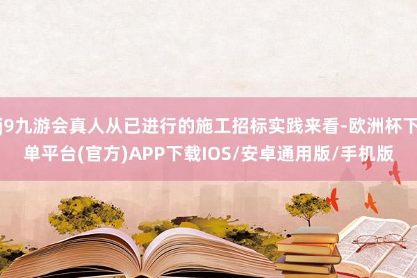 j9九游会真人从已进行的施工招标实践来看-欧洲杯下单平台(官方)APP下载IOS/安卓通用版/手机版