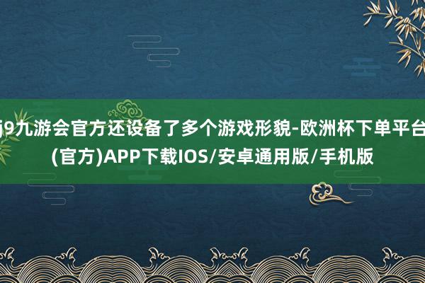 j9九游会官方还设备了多个游戏形貌-欧洲杯下单平台(官方)APP下载IOS/安卓通用版/手机版