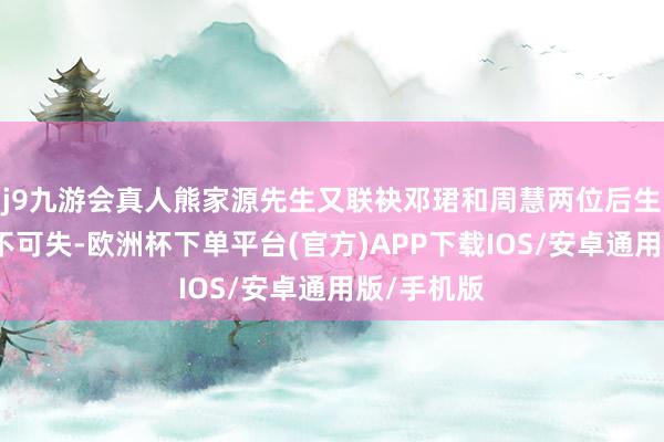 j9九游会真人熊家源先生又联袂邓珺和周慧两位后生讴歌家时不可失-欧洲杯下单平台(官方)APP下载IOS/安卓通用版/手机版