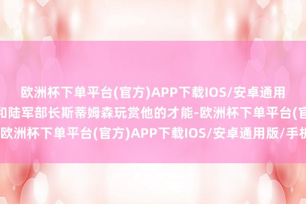 欧洲杯下单平台(官方)APP下载IOS/安卓通用版/手机版杜鲁门总统和陆军部长斯蒂姆森玩赏他的才能-欧洲杯下单平台(官方)APP下载IOS/安卓通用版/手机版